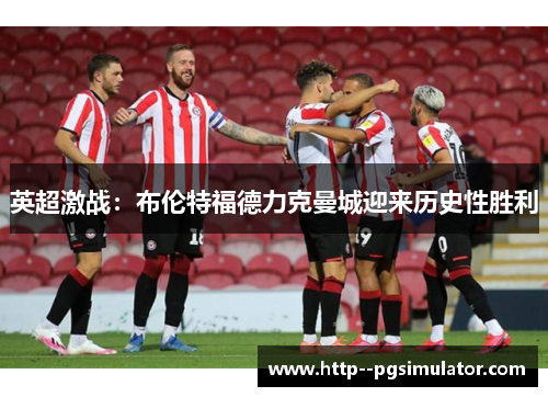 英超激战：布伦特福德力克曼城迎来历史性胜利