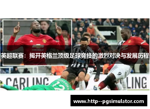 英超联赛：揭开英格兰顶级足球竞技的激烈对决与发展历程