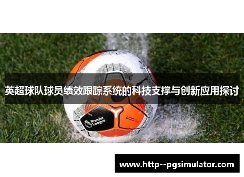 英超球队球员绩效跟踪系统的科技支撑与创新应用探讨