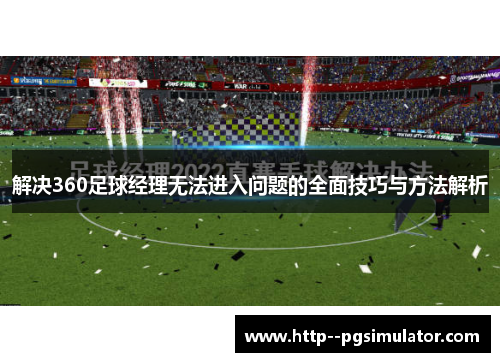 解决360足球经理无法进入问题的全面技巧与方法解析