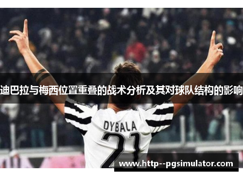 迪巴拉与梅西位置重叠的战术分析及其对球队结构的影响 迪巴拉与梅西位置重叠的战术分析及其对球队结构的影响