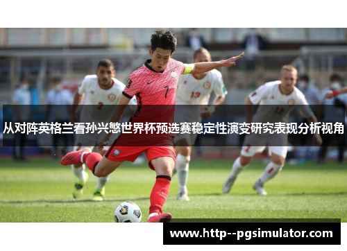 从对阵英格兰看孙兴慜世界杯预选赛稳定性演变研究表现分析视角