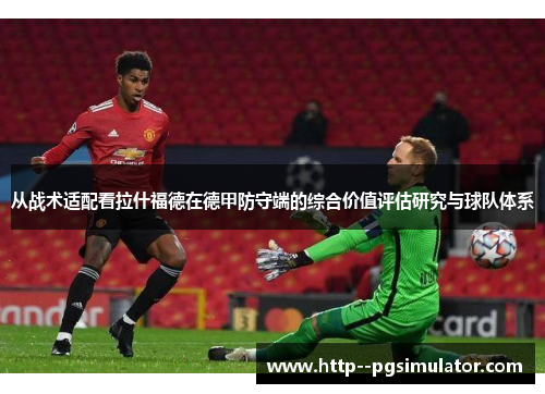 从战术适配看拉什福德在德甲防守端的综合价值评估研究与球队体系 从战术适配看拉什福德在德甲防守端的综合价值评估研究与球队体系