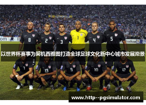 以世界杯赛事为契机西雅图打造全球足球文化新中心城市发展愿景