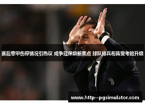 赛后意甲伤停情况引热议 成争冠保级新焦点 球队排兵布阵受考验升级