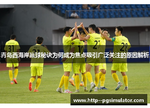 青岛西海岸赢球秘诀为何成为焦点吸引广泛关注的原因解析