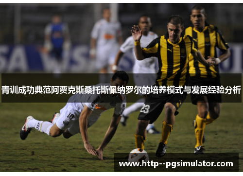 青训成功典范阿贾克斯桑托斯佩纳罗尔的培养模式与发展经验分析 青训成功典范阿贾克斯桑托斯佩纳罗尔的培养模式与发展经验分析