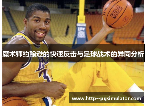 魔术师约翰逊的快速反击与足球战术的异同分析