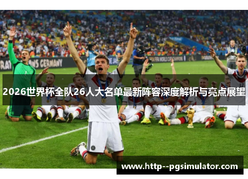 2026世界杯全队26人大名单最新阵容深度解析与亮点展望 2026世界杯全队26人大名单最新阵容深度解析与亮点展望