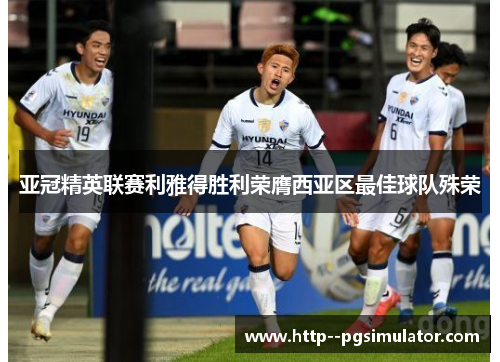 亚冠精英联赛利雅得胜利荣膺西亚区最佳球队殊荣