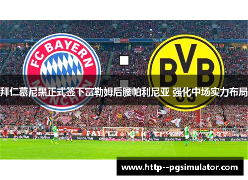 拜仁慕尼黑正式签下富勒姆后腰帕利尼亚 强化中场实力布局