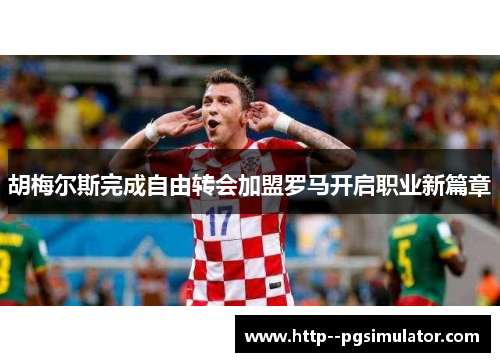 胡梅尔斯完成自由转会加盟罗马开启职业新篇章