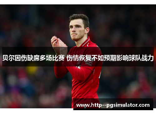 贝尔因伤缺席多场比赛 伤情恢复不如预期影响球队战力