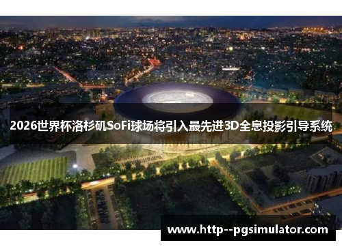 2026世界杯洛杉矶SoFi球场将引入最先进3D全息投影引导系统 2026世界杯洛杉矶SoFi球场将引入最先进3D全息投影引导系统