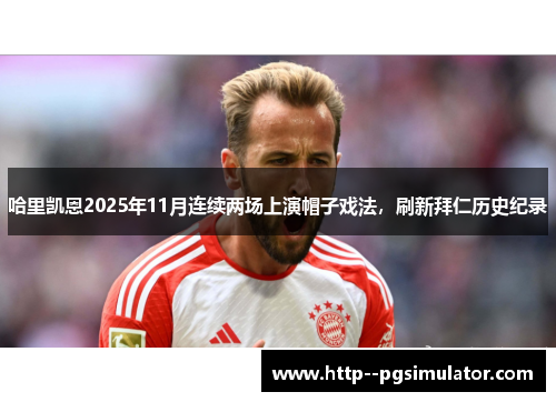 哈里凯恩2025年11月连续两场上演帽子戏法，刷新拜仁历史纪录