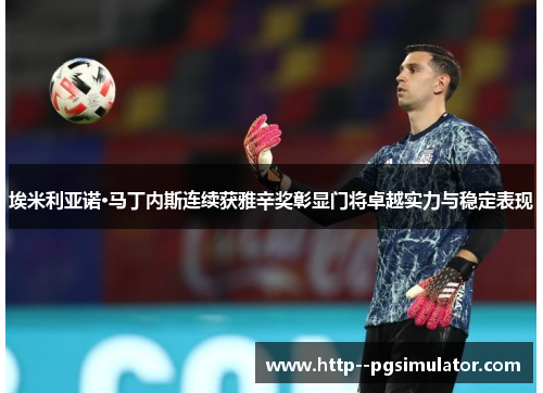 埃米利亚诺·马丁内斯连续获雅辛奖彰显门将卓越实力与稳定表现