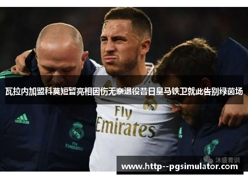 瓦拉内加盟科莫短暂亮相因伤无奈退役昔日皇马铁卫就此告别绿茵场