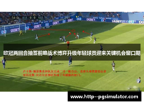 欧冠两回合抽签前瞻战术博弈升级年轻球员迎来关键机会窗口期
