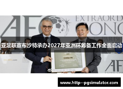 亚足联宣布沙特承办2027年亚洲杯筹备工作全面启动 亚足联宣布沙特承办2027年亚洲杯筹备工作全面启动
