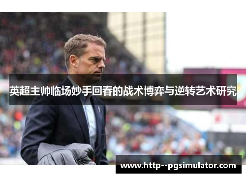 英超主帅临场妙手回春的战术博弈与逆转艺术研究 英超主帅临场妙手回春的战术博弈与逆转艺术研究